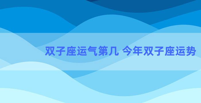 双子座运气第几 今年双子座运势